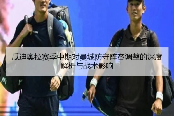 瓜迪奥拉赛季中期对曼城防守阵容调整的深度解析与战术影响 - ODSPORTS